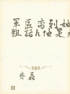 军区脔到她哭h粗话h他是疯批