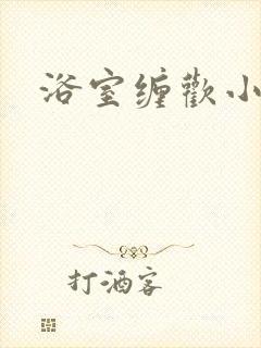 浴室缠欢小说
