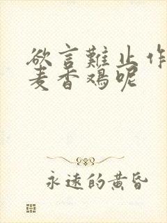 欲言难止作者:麦香鸡呢