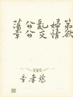 荡公乱妇第69章公交情欲