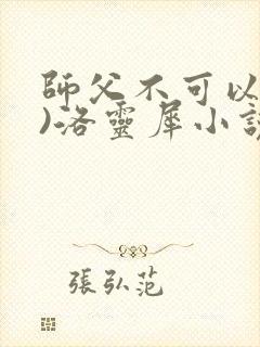 师父不可以(限)洛灵犀小说笔趣阁
