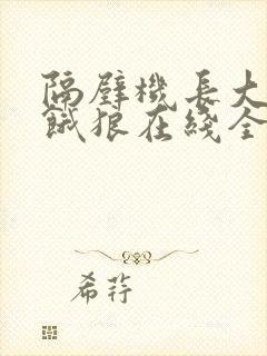 隔壁机长大叔是饿狼在线全文免费阅读笔趣