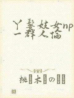 丫鬟妓女np被一群人伦