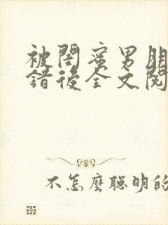 被闺蜜男朋友上错后全文阅读笔趣阁