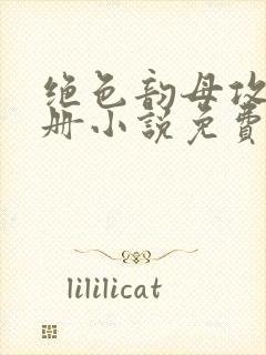 绝色韵母攻略手册小说免费阅读