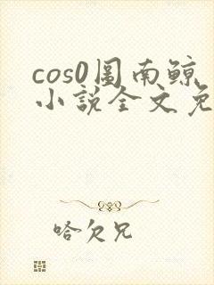 cos0图南鲸小说全文免费阅读笔趣阁
