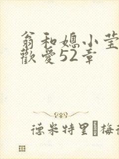 翁和媳小莹浴室欢爱52章