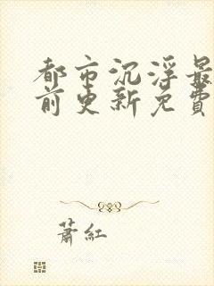 都市沉浮最快超前更新免费封面