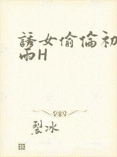 诱女偷伦初尝云雨H