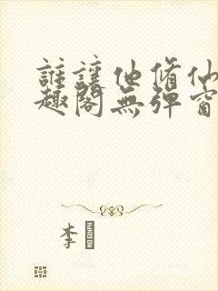 谁让他修仙的笔趣阁无弹窗