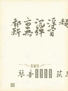 都市沉浮超前最新无弹窗