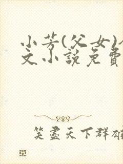 小芳(父女)全文小说免费阅读