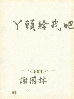 丫头给我吧