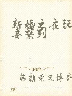 新婚之夜玩弄人妻系列