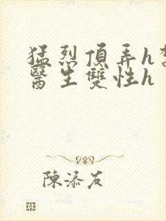猛烈顶弄h禁欲医生双性h封面