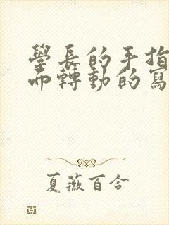 学长的手指在里面转动的写作业呢