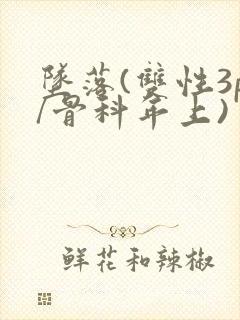 坠落(双性3p/骨科年上)