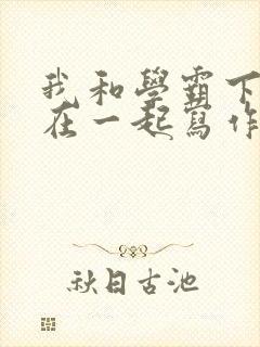 我和学霸下面连在一起写作业小说