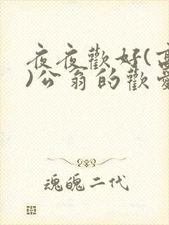 夜夜欢好(高h)公翁的欢爱h