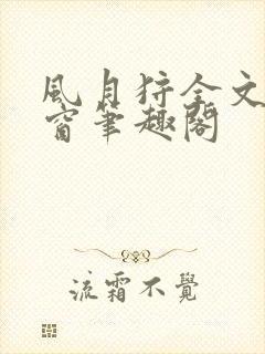 风月狩全文无弹窗笔趣阁