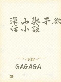 深山与子欲乱生活小说