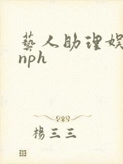 艺人助理娱乐圈nph