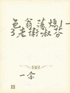 色翁荡熄1—13老卫淑芬