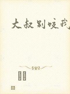 大叔别咬我