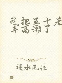 我把五十老女人弄高潮了