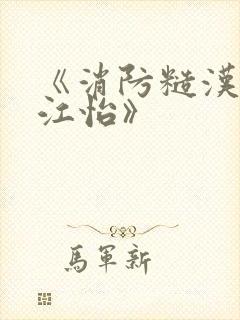 《消防糙汉vs江怡》