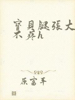 宝贝腿张大点就不疼h