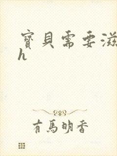宝贝需要滋润了h