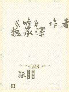 《嘘》 作者:魏承泽
