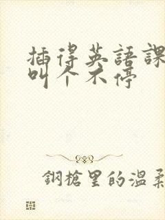 插得英语课代表叫个不停