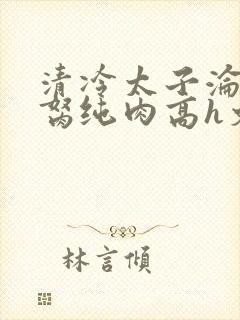 清冷太子沦为禁胬纯肉高h文