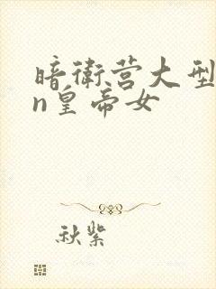 暗卫营大型hpn皇帝女