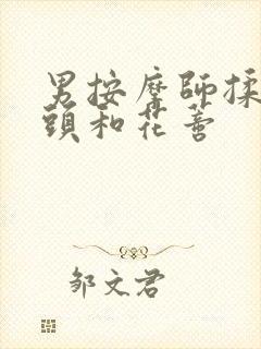 男按摩师揉我奶头和花蒂