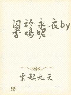 囚于永夜by麦香鸡呢
