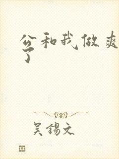公和我做爽死我了