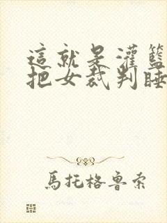 这就是灌篮球员把女裁判睡了