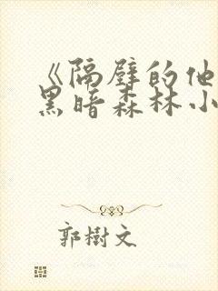 《隔壁的他by黑暗森林小说笔趣》
