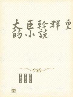 大臣干群皇太后的小说