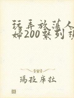 玩弄放荡人妻少妇200系列视频