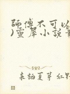 师傅不可以(限)灵犀小说笔趣阁