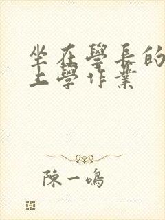 坐在学长的棒棒上学作业