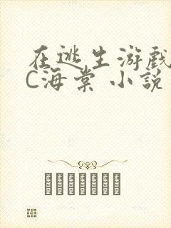 在逃生游戏里挨C海棠 小说