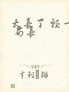 太长了 轻一点 局长