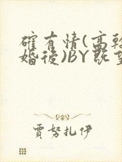 确有情(高干 婚后)BY既望免费阅读笔趣阁