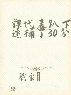 课代表趴下让我连桶了30分钟