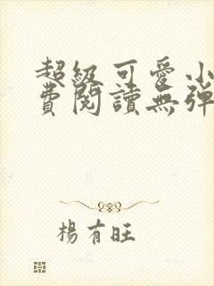 超级可爱小说免费阅读无弹窗笔趣